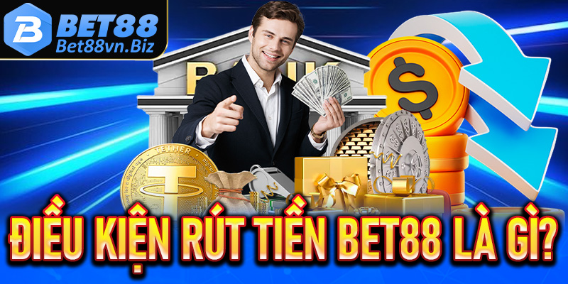Cần đáp ứng điều kiện gì khi rút tiền Bet88?